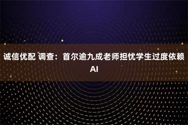 诚信优配 调查：首尔逾九成老师担忧学生过度依赖AI