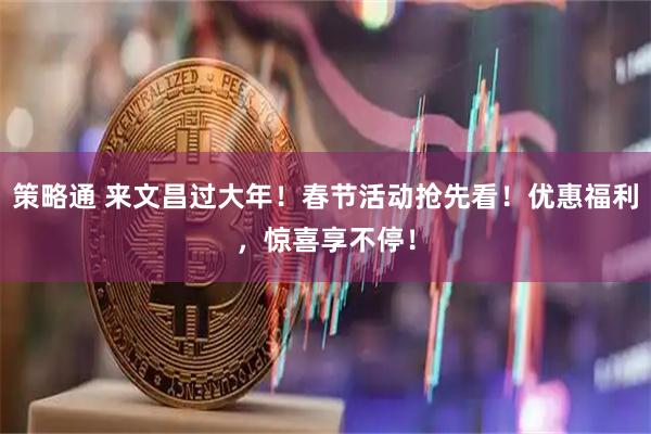 策略通 来文昌过大年！春节活动抢先看！优惠福利，惊喜享不停！