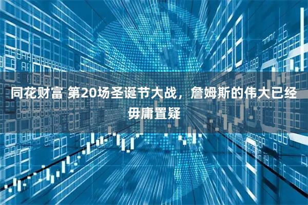 同花财富 第20场圣诞节大战，詹姆斯的伟大已经毋庸置疑