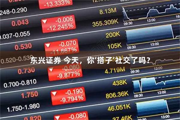 东兴证券 今天,你‘搭子’社交了吗?