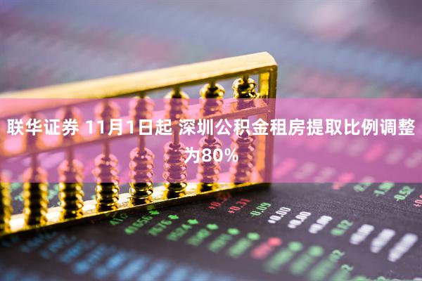 联华证券 11月1日起 深圳公积金租房提取比例调整为80%