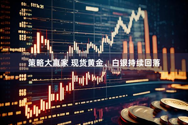 策略大赢家 现货黄金、白银持续回落