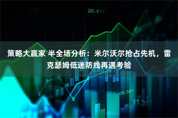 策略大赢家 半全场分析：米尔沃尔抢占先机，雷克瑟姆低迷防线再遇考验