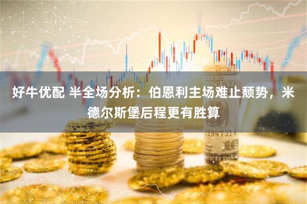 好牛优配 半全场分析:伯恩利主场难止颓势,米德尔斯堡后程更有胜算