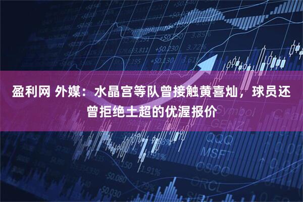 盈利网 外媒：水晶宫等队曾接触黄喜灿，球员还曾拒绝土超的优渥报价